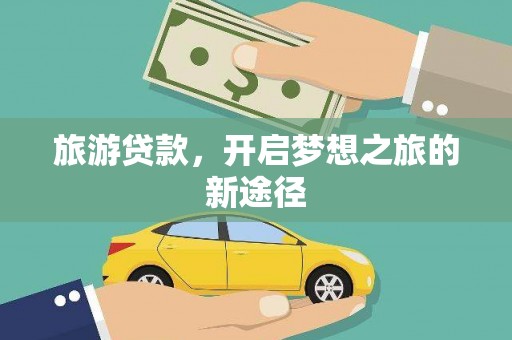 甘德旅游贷款，开启梦想之旅的新途径