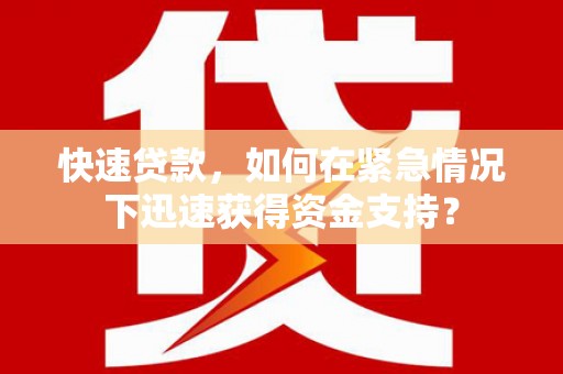 甘德快速贷款，如何在紧急情况下迅速获得资金支持？
