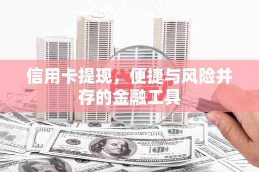 甘德信用卡提现，便捷与风险并存的金融工具