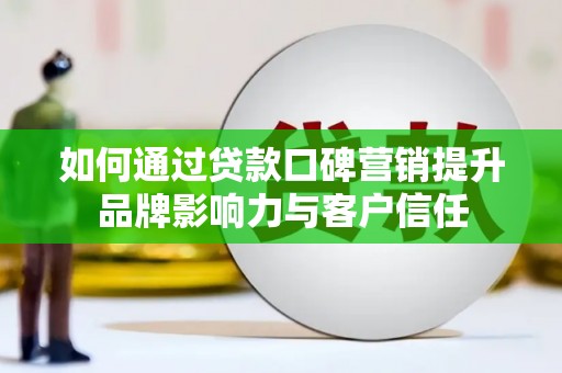 甘德如何通过贷款口碑营销提升品牌影响力与客户信任