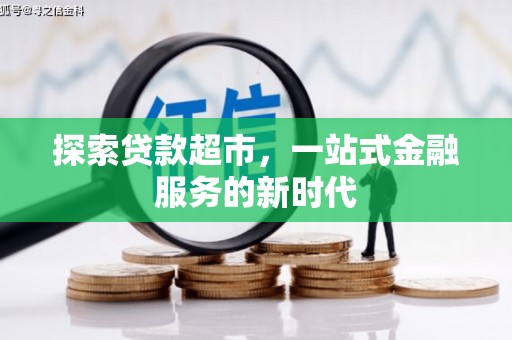 甘德探索贷款超市，一站式金融服务的新时代