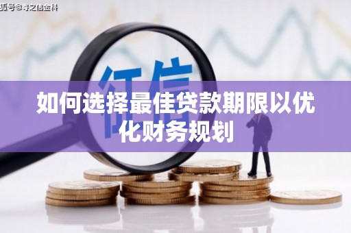 甘德如何选择最佳贷款期限以优化财务规划