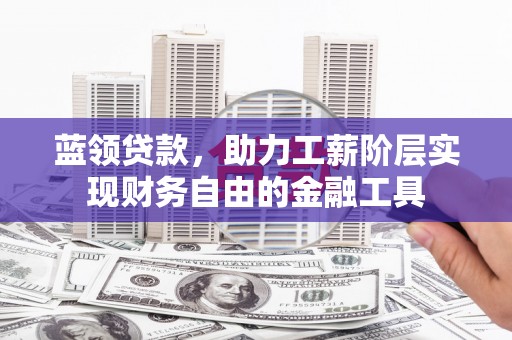 甘德蓝领贷款，助力工薪阶层实现财务自由的金融工具
