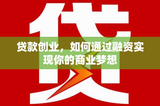 甘德贷款创业，如何通过融资实现你的商业梦想