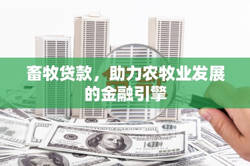 甘德畜牧贷款，助力农牧业发展的金融引擎