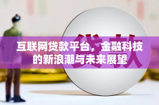 甘德互联网贷款平台，金融科技的新浪潮与未来展望