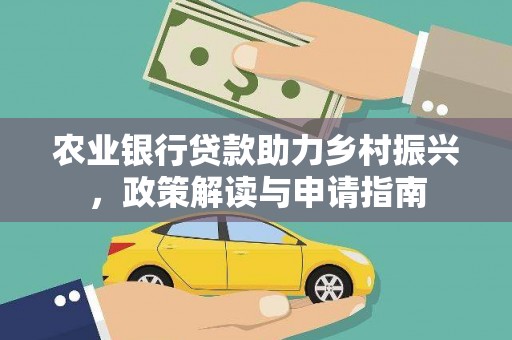 甘德农业银行贷款助力乡村振兴，政策解读与申请指南
