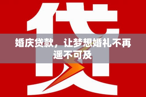 甘德婚庆贷款，让梦想婚礼不再遥不可及