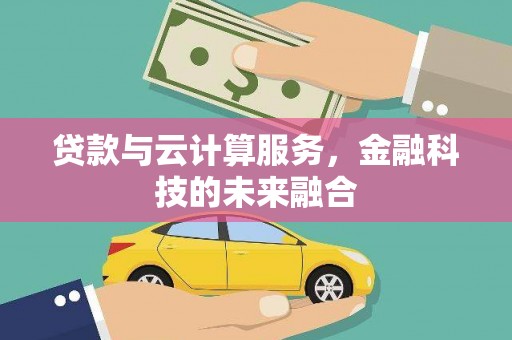 甘德贷款与云计算服务，金融科技的未来融合