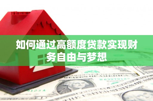 甘德如何通过高额度贷款实现财务自由与梦想