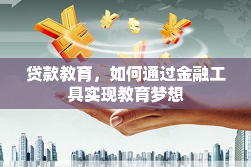 甘德贷款教育，如何通过金融工具实现教育梦想