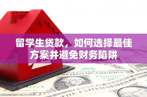 甘德留学生贷款，如何选择最佳方案并避免财务陷阱