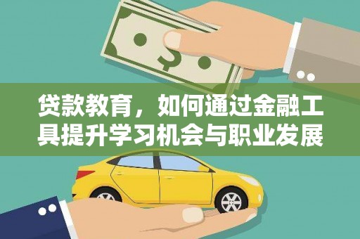 甘德贷款教育，如何通过金融工具提升学习机会与职业发展