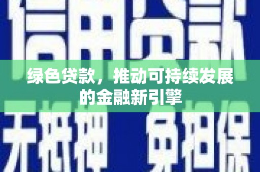 甘德绿色贷款，推动可持续发展的金融新引擎