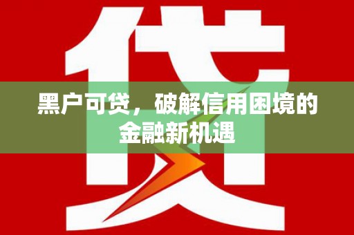 甘德黑户可贷，破解信用困境的金融新机遇
