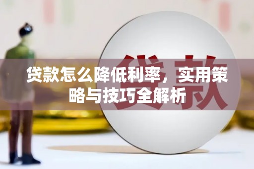 甘德贷款怎么降低利率，实用策略与技巧全解析