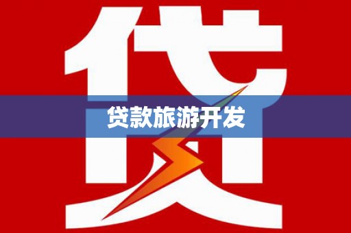 甘德贷款旅游开发