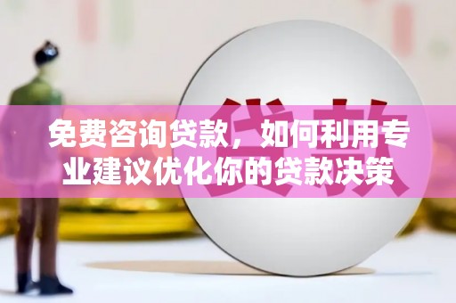 甘德免费咨询贷款，如何利用专业建议优化你的贷款决策